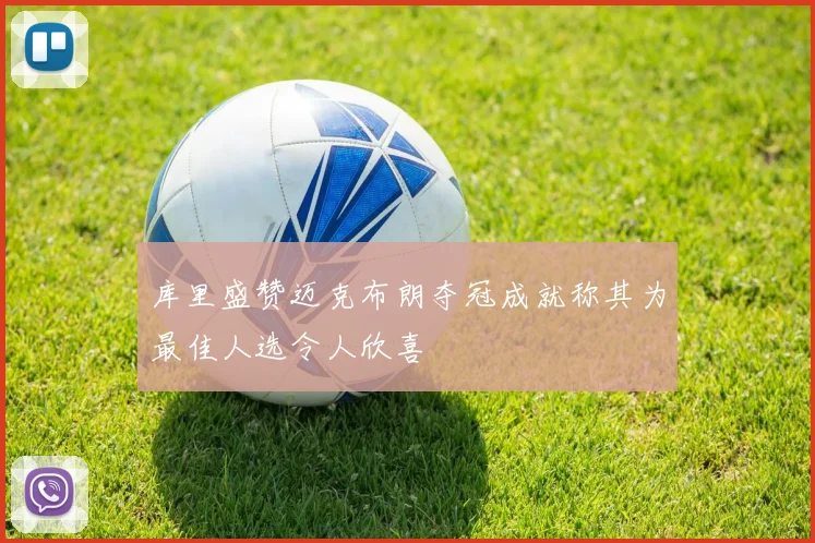 库里盛赞迈克布朗夺冠成就称其为最佳人选令人欣喜