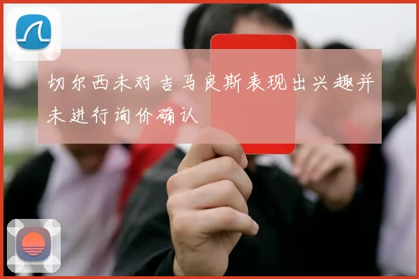 切尔西未对吉马良斯表现出兴趣并未进行询价确认