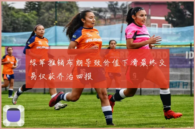绿军推销布朗导致价值下滑最终交易仅获乔治回报